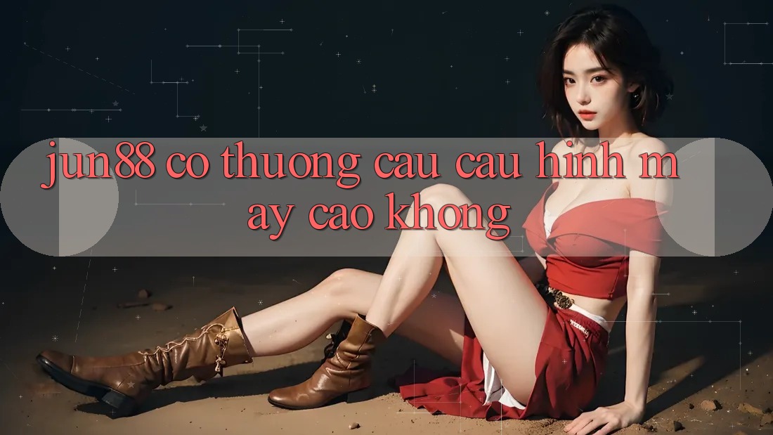 jun88 có thương cầu cấu hình máy cao không?