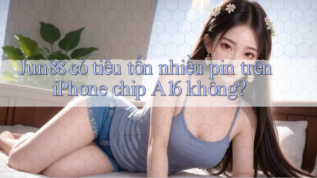 Jun88 có tiêu tốn nhiều pin trên iPhone chip A16 không?