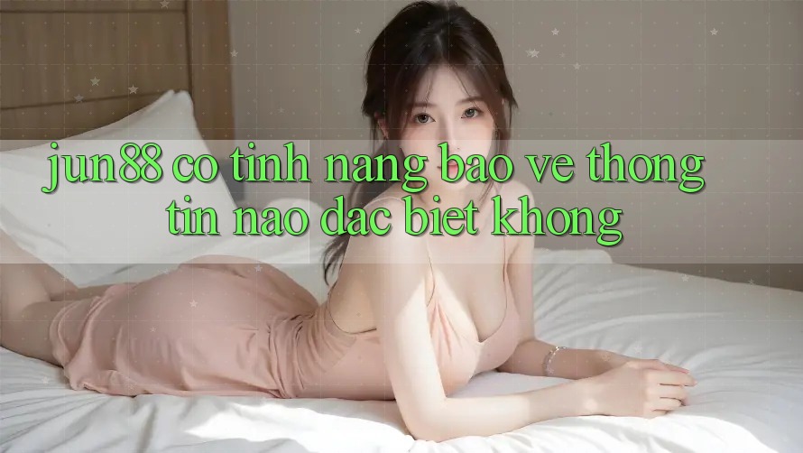 Jun88 có tính năng bảo vệ thông tin nào đặc biệt không? Jun88 có tính năng bảo vệ thông tin nào đặc biệt không?