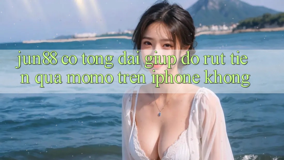 Jun88 có tổng đài giúp đỡ rút tiền qua Momo trên iPhone không? Jun88 có tổng đài giúp đỡ rút tiền qua Momo trên iPhone không?