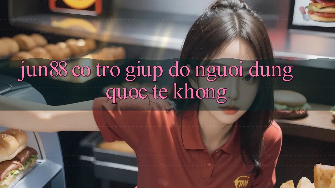 Jun88 có trợ giúp đỡ người dùng quốc tế không?