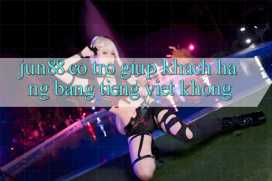 Jun88 có trợ giúp khách hàng bằng tiếng Việt không? Jun88 có trợ giúp khách hàng bằng tiếng Việt không?