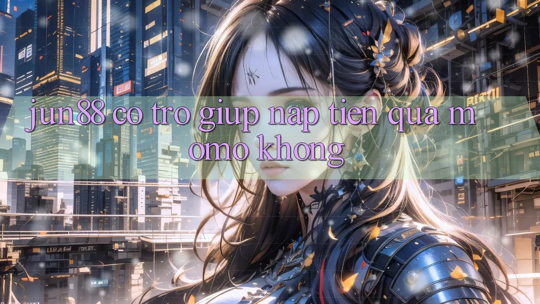 Jun88 có trợ giúp nạp tiền qua Momo không?