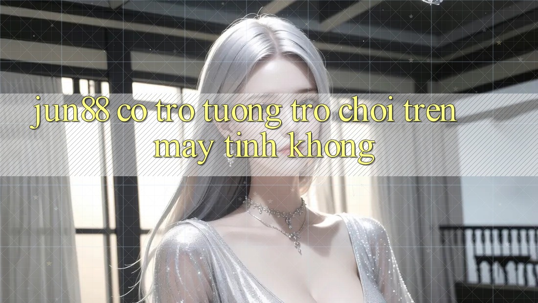 jun88 có trợ tương trợ chơi trên máy tính không? jun88 có trợ tương trợ chơi trên máy tính không?