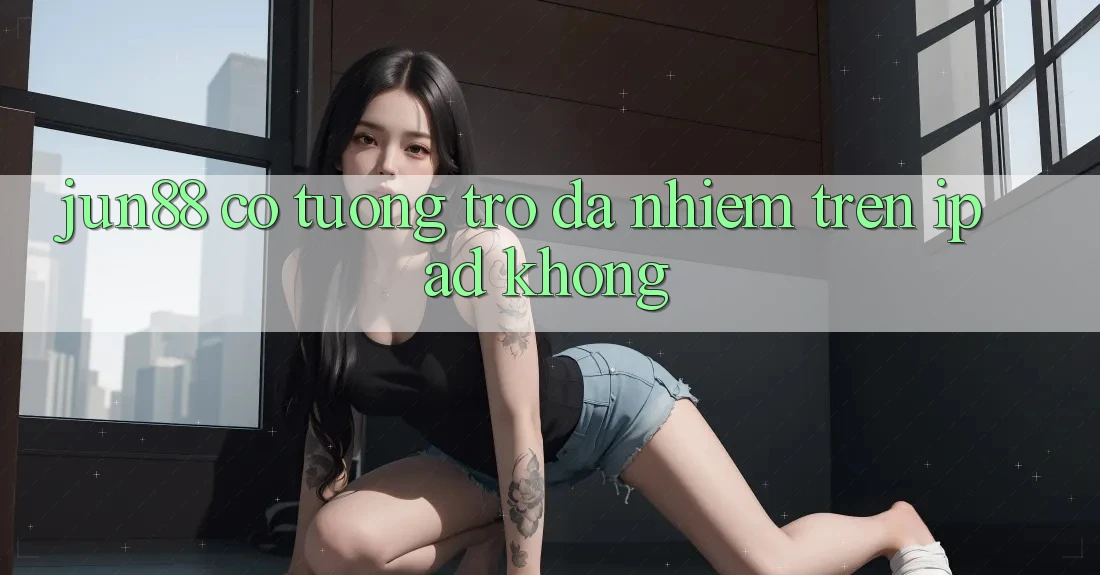 jun88 có tương trợ đa nhiệm trên iPad không? jun88 có tương trợ đa nhiệm trên iPad không?