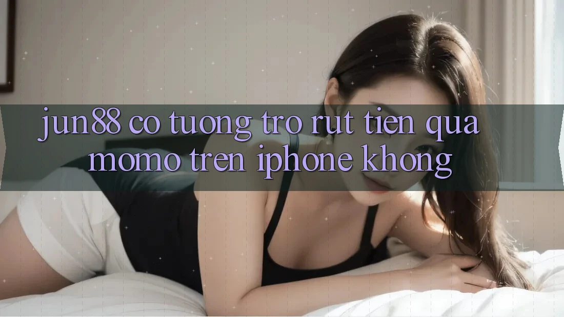 Jun88 có tương trợ rút tiền qua Momo trên iPhone không?