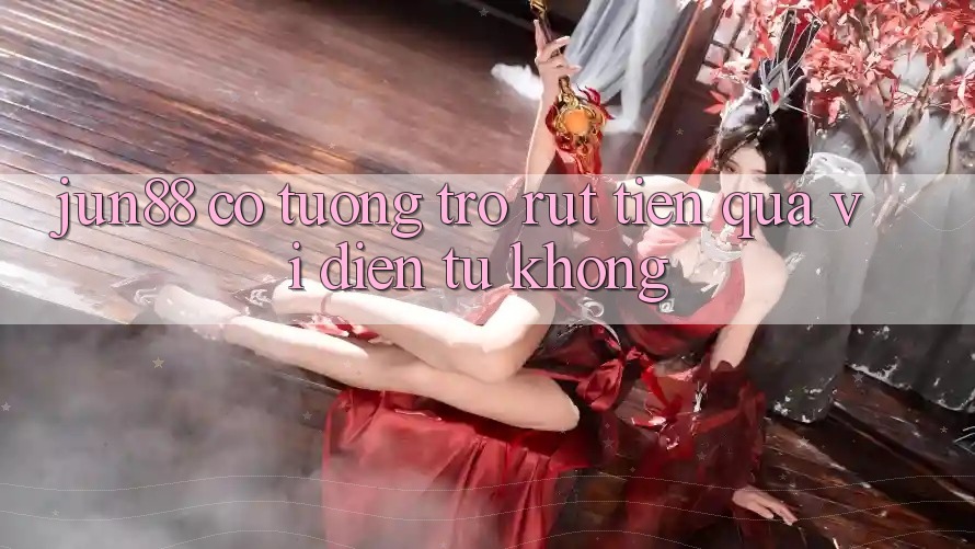 jun88 có tương trợ rút tiền qua ví điện tử không? jun88 có tương trợ rút tiền qua ví điện tử không?