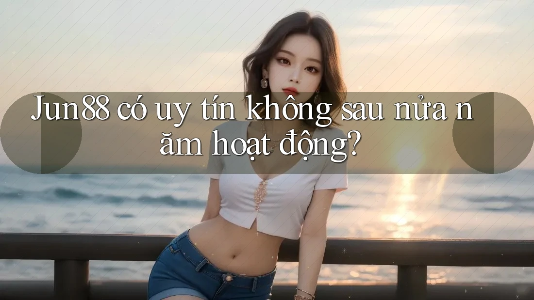 Jun88 có uy tín không sau nửa năm hoạt động? Jun88 có uy tín không sau nửa năm hoạt động?