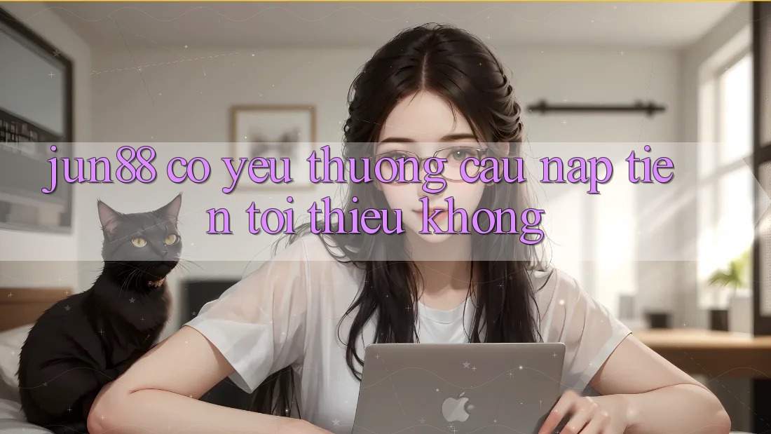 Jun88 có yêu thương cầu nạp tiền tối thiểu không? Jun88 có yêu thương cầu nạp tiền tối thiểu không?