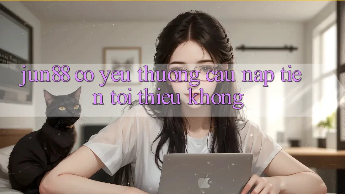 Jun88 có yêu thương cầu nạp tiền tối thiểu không? Jun88 có yêu thương cầu nạp tiền tối thiểu không?