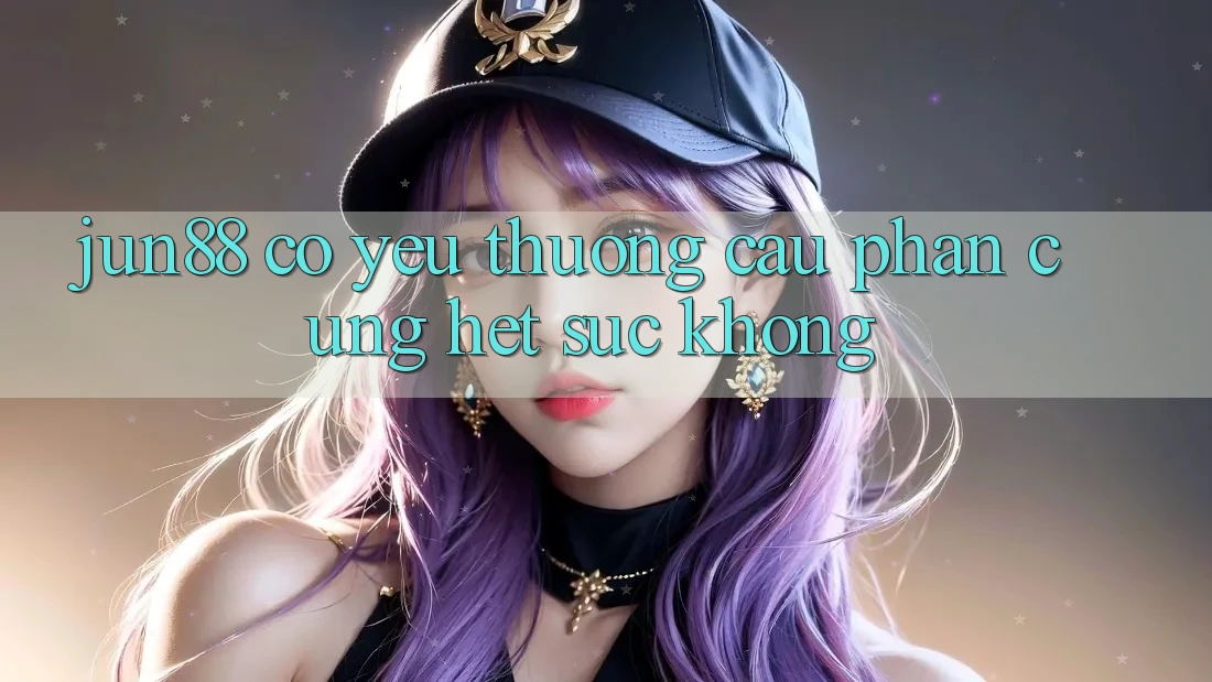 Jun88 có yêu thương cầu phần cứng hết sức không? Jun88 có yêu thương cầu phần cứng hết sức không?