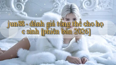 jun88   đánh giá tổng thể cho học sinh [phiên bản 2026]