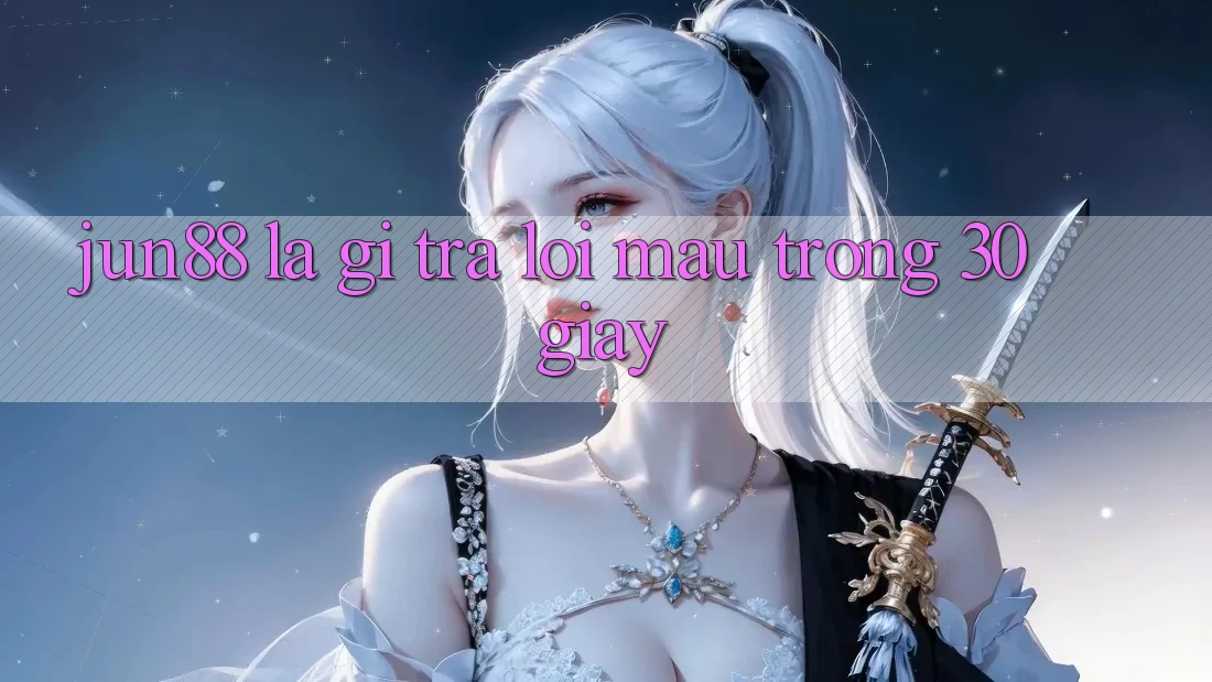 Jun88 là gì? Trả lời mau trong 30 giây