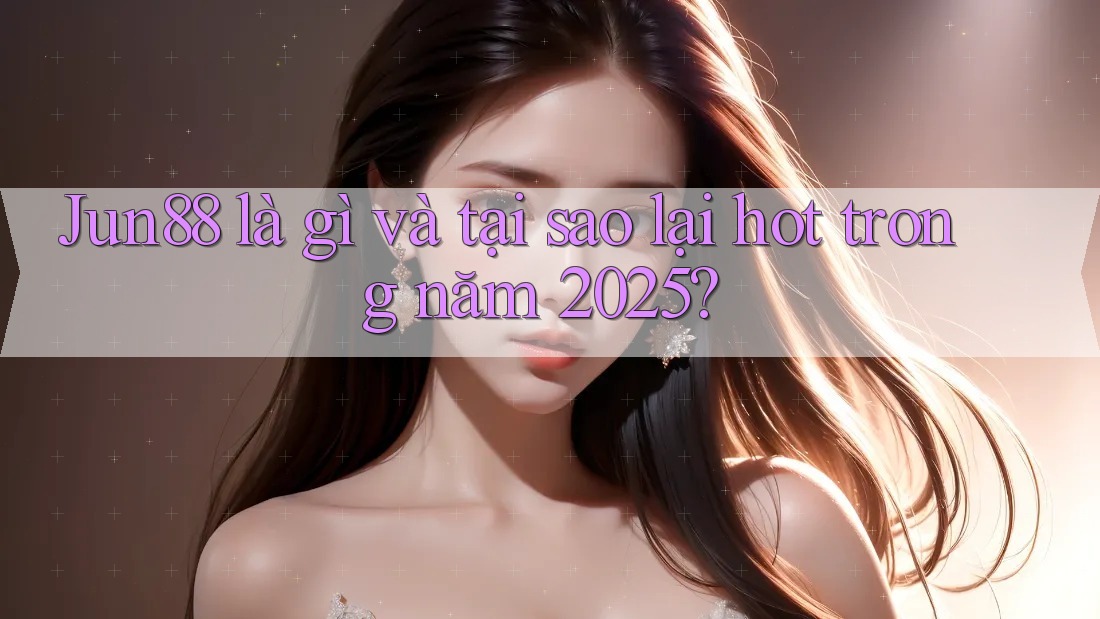 Jun88 là gì và tại sao lại hot trong năm 2025? Jun88 là gì và tại sao lại hot trong năm 2025?