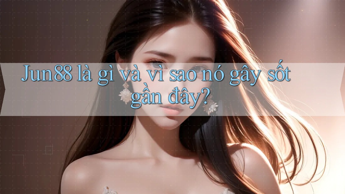 Jun88 là gì và vì sao nó gây sốt gần đây? Jun88 là gì và vì sao nó gây sốt gần đây?
