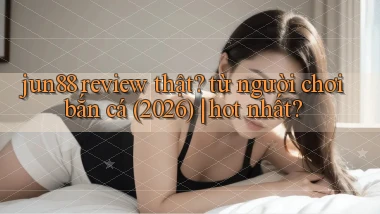 jun88 review thật từ người chơi bắn cá (2026) hot nhất