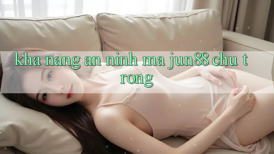 Khả năng an ninh mà jun88 chú trọng