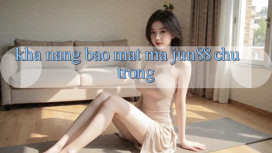 Khả năng bảo mật mà jun88 chú trọng Khả năng bảo mật mà jun88 chú trọng