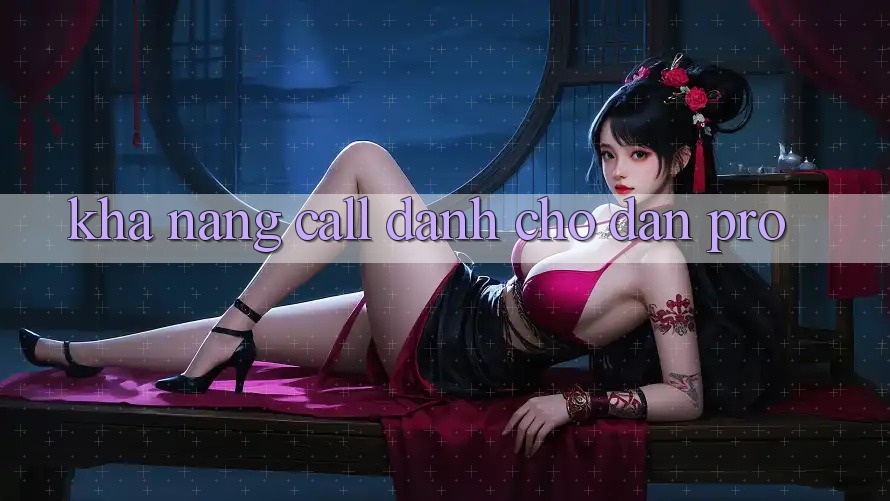 Khả năng “call” dành cho dân pro