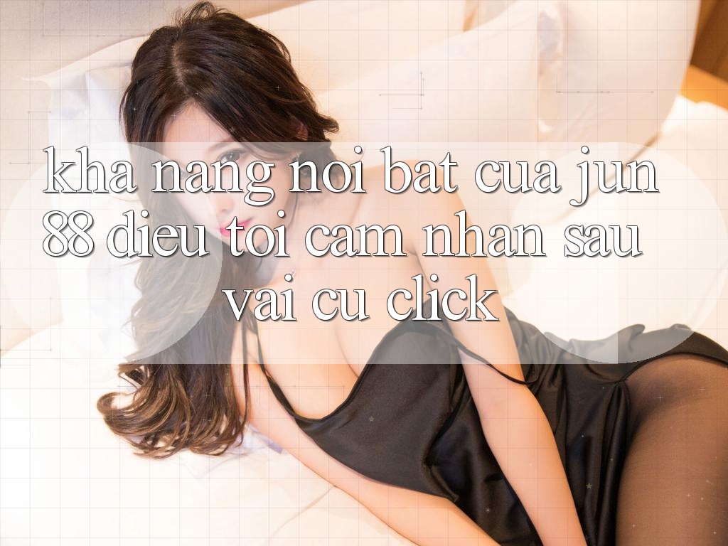 Khả năng nổi bật của jun88: điều tôi cảm nhận sau vài cú click