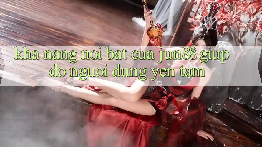 Khả năng nổi bật của jun88 giúp đỡ người dùng yên tâm