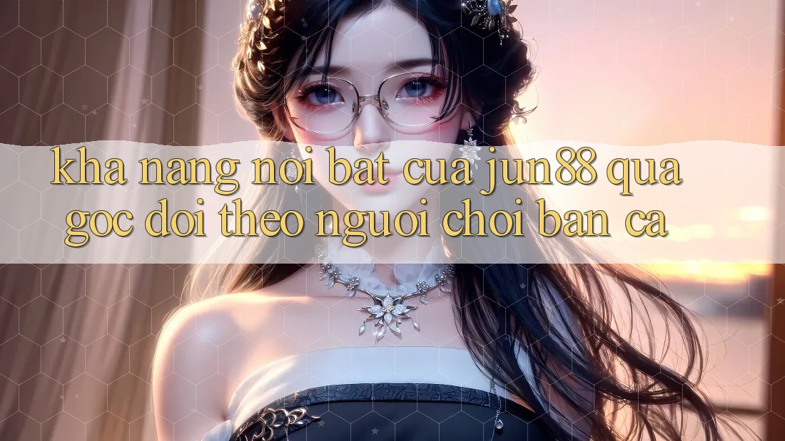 Khả năng nổi bật của jun88 qua góc dõi theo người chơi bắn cá