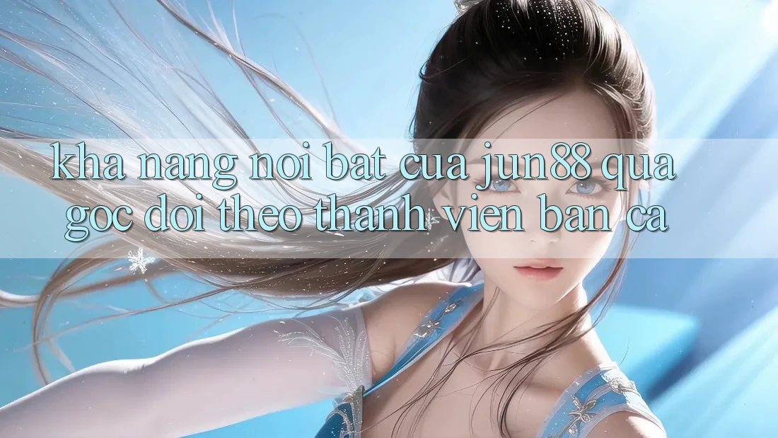 Khả năng nổi bật của jun88 qua góc dõi theo thành viên bắn cá Khả năng nổi bật của jun88 qua góc dõi theo thành viên bắn cá