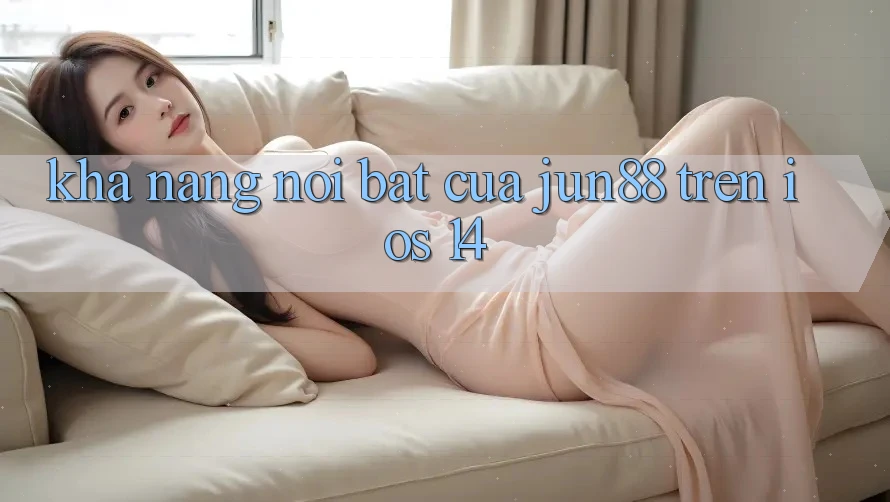 Khả năng nổi bật của Jun88 trên iOS 14 Khả năng nổi bật của Jun88 trên iOS 14