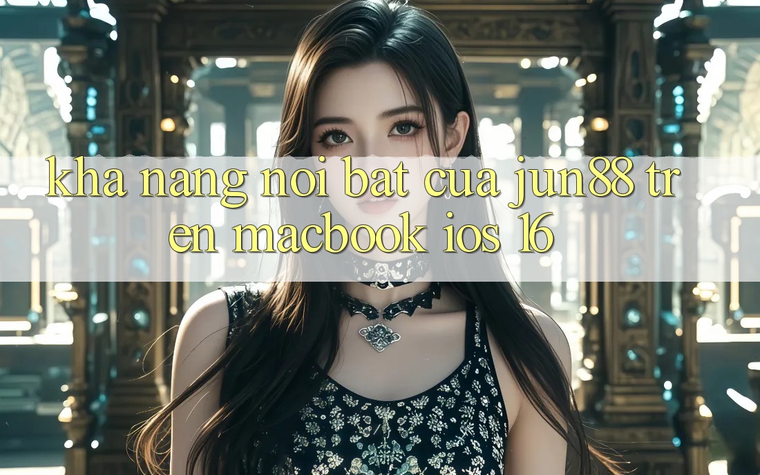 Khả năng nổi bật của jun88 trên MacBook iOS 16