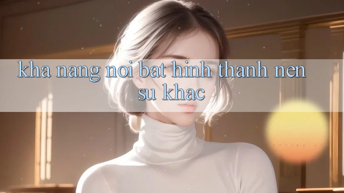 Khả năng nổi bật hình thành nên sự khác Khả năng nổi bật hình thành nên sự khác