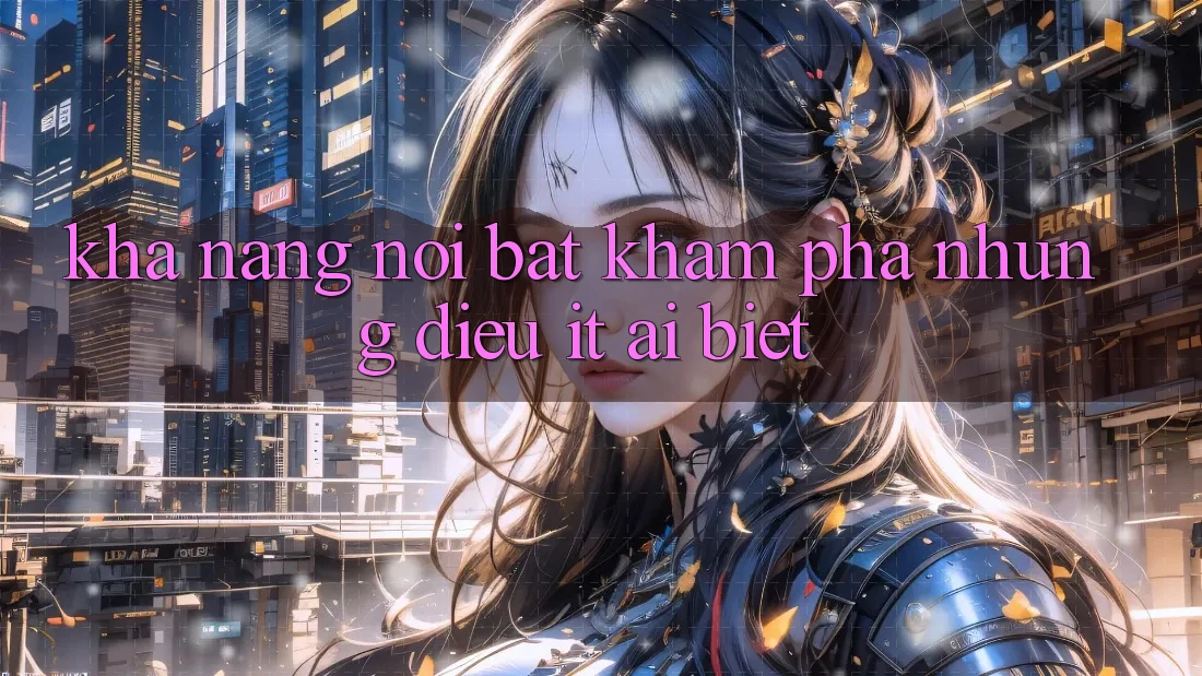 Khả năng nổi bật: khám phá những điều ít ai biết