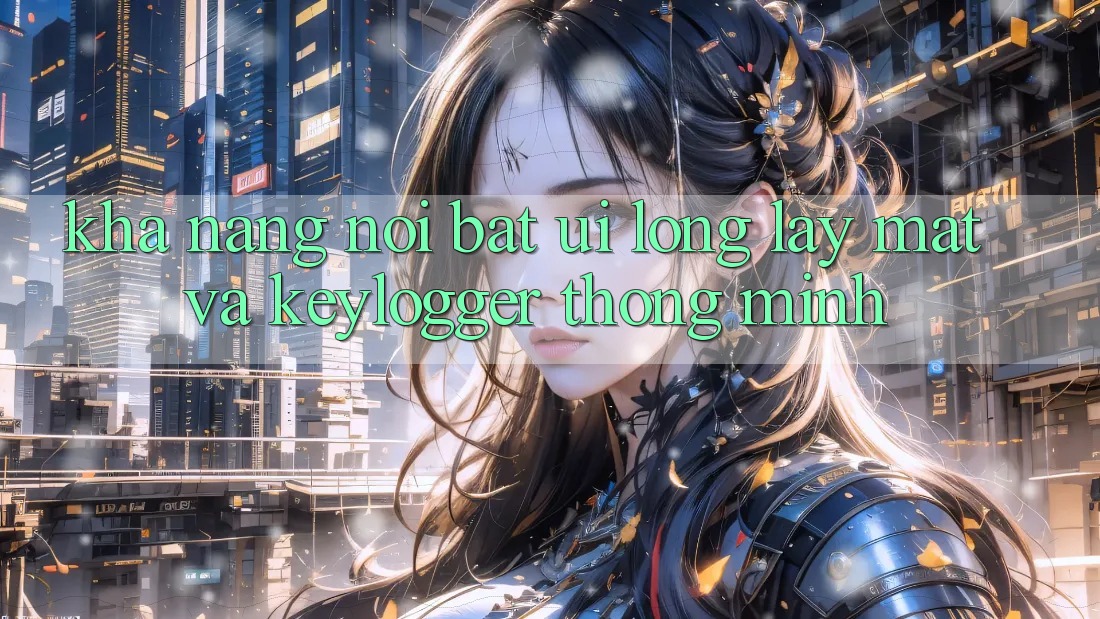 Khả năng nổi bật: UI lộng lẫy mắt và keylogger thông minh