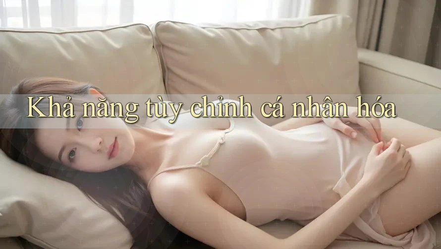 Khả năng tùy chỉnh cá nhân hóa Khả năng tùy chỉnh cá nhân hóa