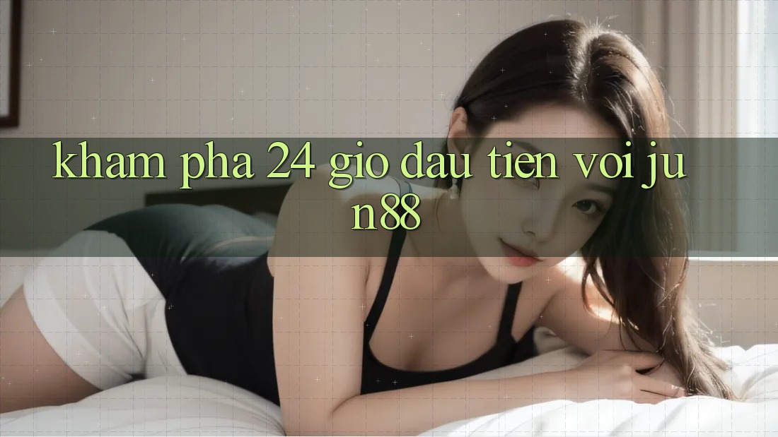 Khám phá 24 giờ đầu tiên với Jun88 Khám phá 24 giờ đầu tiên với Jun88