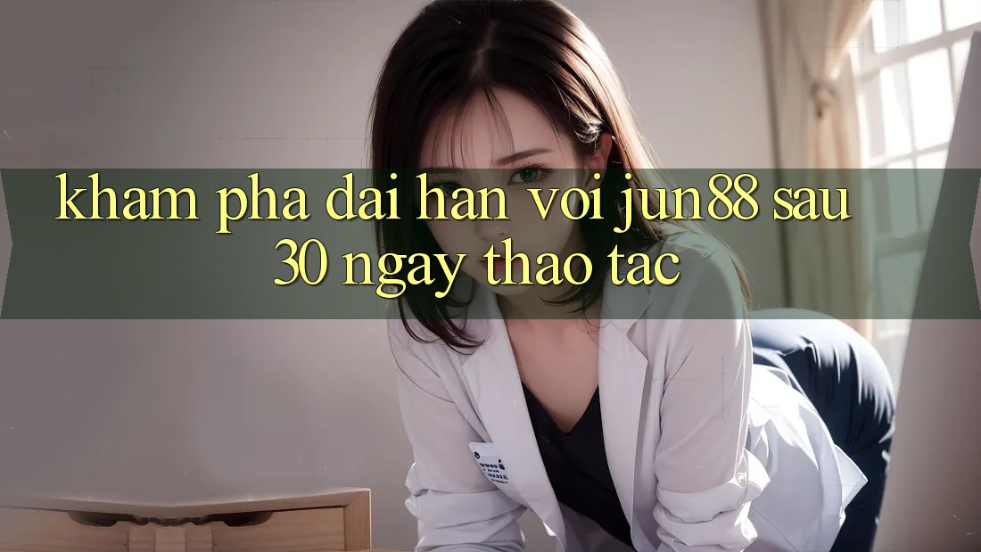 Khám phá dài hạn với Jun88: Sau 30 ngày thao tác
