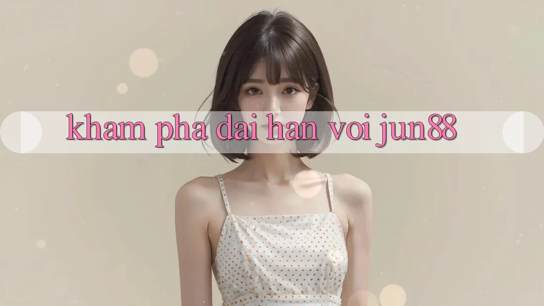 Khám phá dài hạn với Jun88