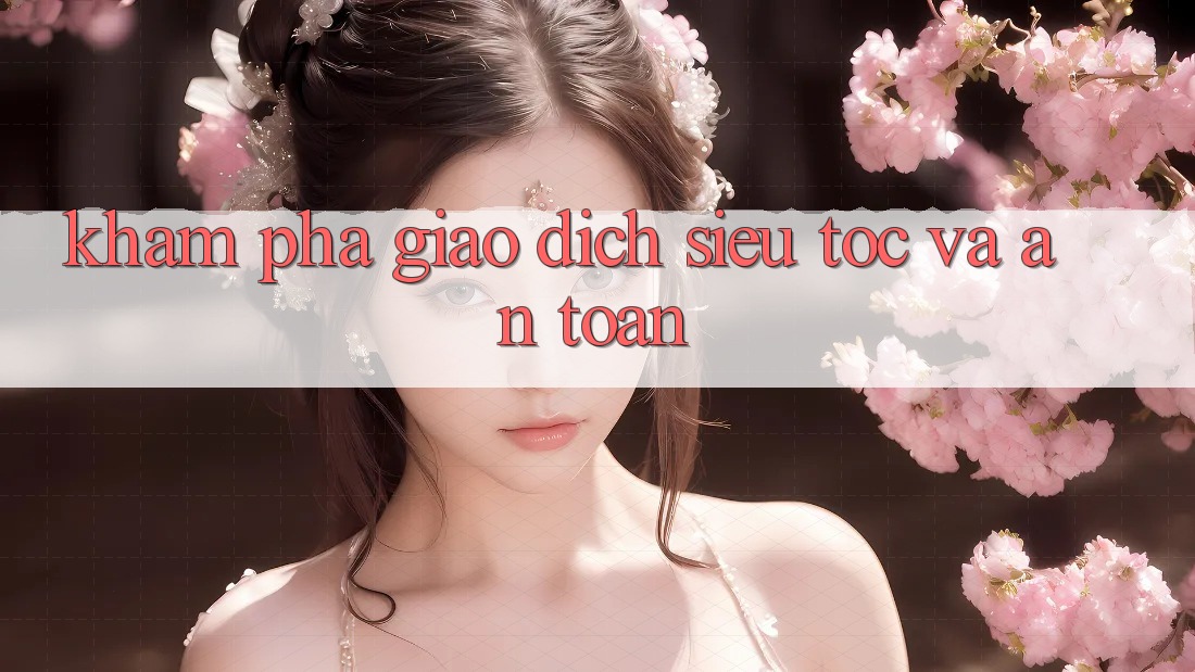 Khám phá giao dịch siêu tốc và an toàn Khám phá giao dịch siêu tốc và an toàn