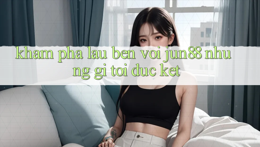 Khám phá lâu bền với jun88: những gì tôi đúc kết Khám phá lâu bền với jun88: những gì tôi đúc kết