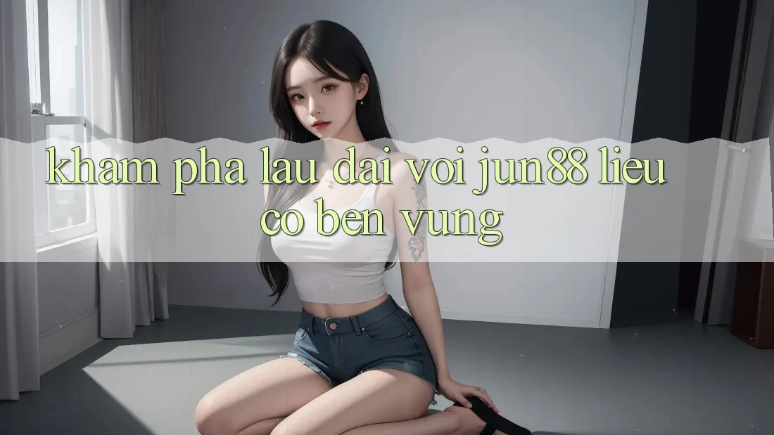 Khám phá lâu dài với jun88 – liệu có bền vững? Khám phá lâu dài với jun88 – liệu có bền vững?