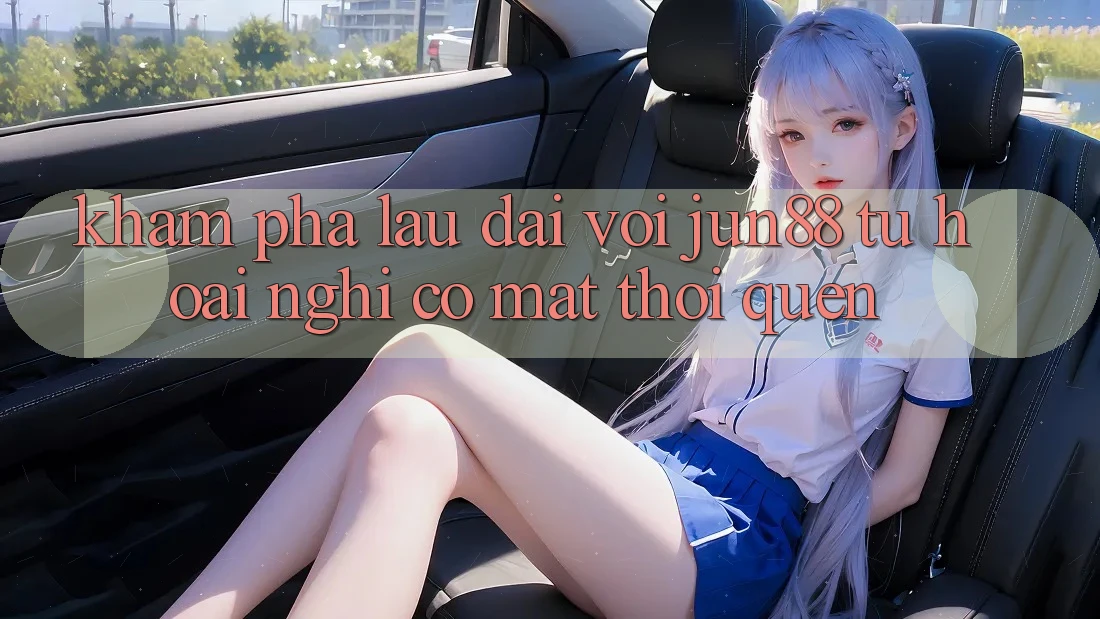 Khám phá lâu dài với Jun88: Từ hoài nghi có mặt thói quen