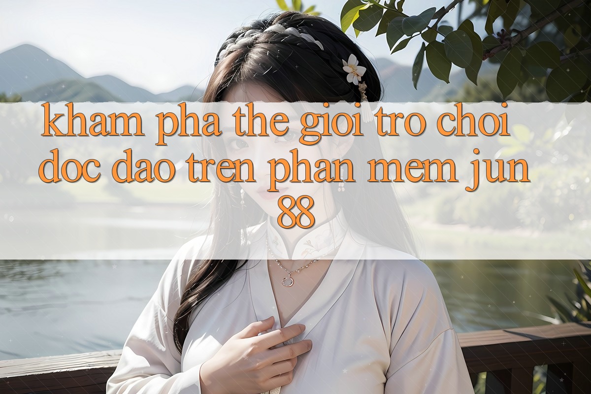 Khám Phá Thế Giới Trò Chơi Độc Đáo Trên Phần mềm Jun88
