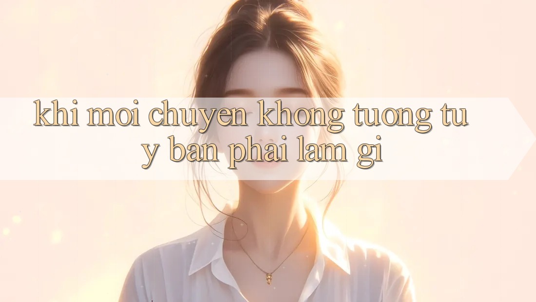 Khi Mọi Chuyện Không Tương tự Ý – Bạn Phải Làm Gì? Khi Mọi Chuyện Không Tương tự Ý – Bạn Phải Làm Gì?