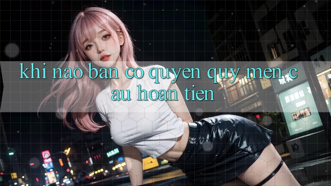 Khi nào bạn có quyền quý mến cầu hoàn tiền? Khi nào bạn có quyền quý mến cầu hoàn tiền?