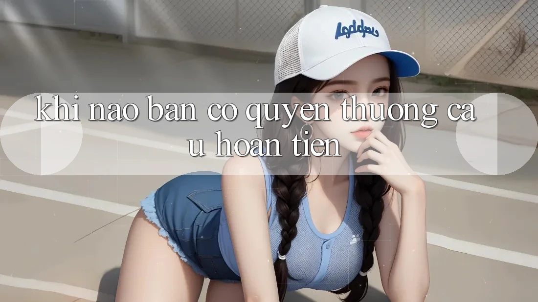 Khi nào bạn có quyền thương cầu hoàn tiền? Khi nào bạn có quyền thương cầu hoàn tiền?