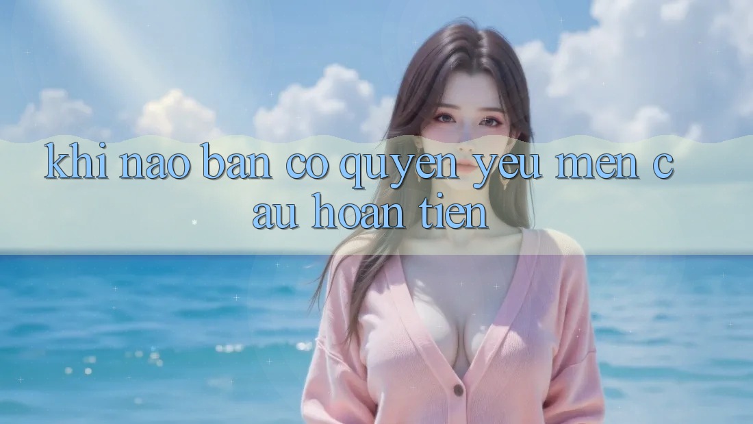 Khi nào bạn có quyền yêu mến cầu hoàn tiền? Khi nào bạn có quyền yêu mến cầu hoàn tiền?