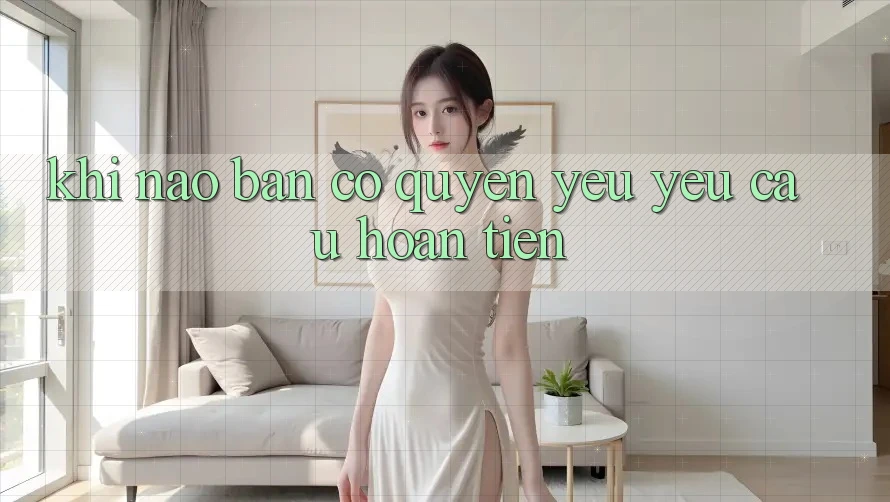 Khi nào bạn có quyền yêu yêu cầu hoàn tiền? Khi nào bạn có quyền yêu yêu cầu hoàn tiền?