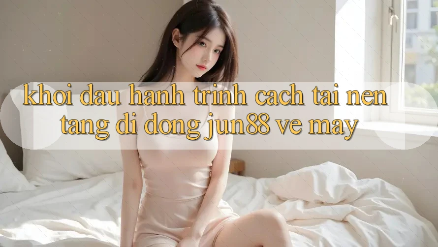 Khởi đầu hành trình: Cách tải nền tảng di động Jun88 về máy Khởi đầu hành trình: Cách tải nền tảng di động Jun88 về máy