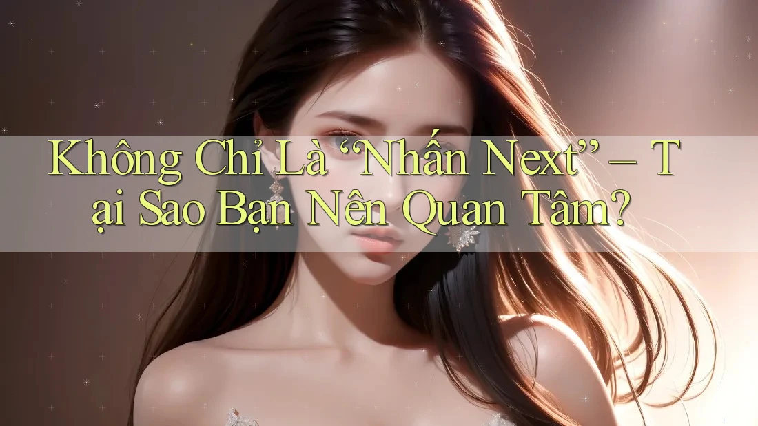 Không Chỉ Là “Nhấn Next” – Tại Sao Bạn Nên Quan Tâm? Không Chỉ Là “Nhấn Next” – Tại Sao Bạn Nên Quan Tâm?