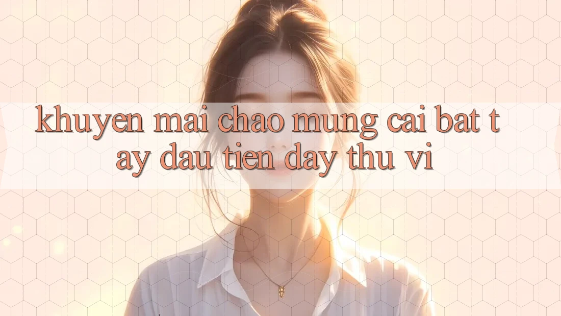 Khuyến mãi chào mừng: cái bắt tay đầu tiên đầy thú vị Khuyến mãi chào mừng: cái bắt tay đầu tiên đầy thú vị