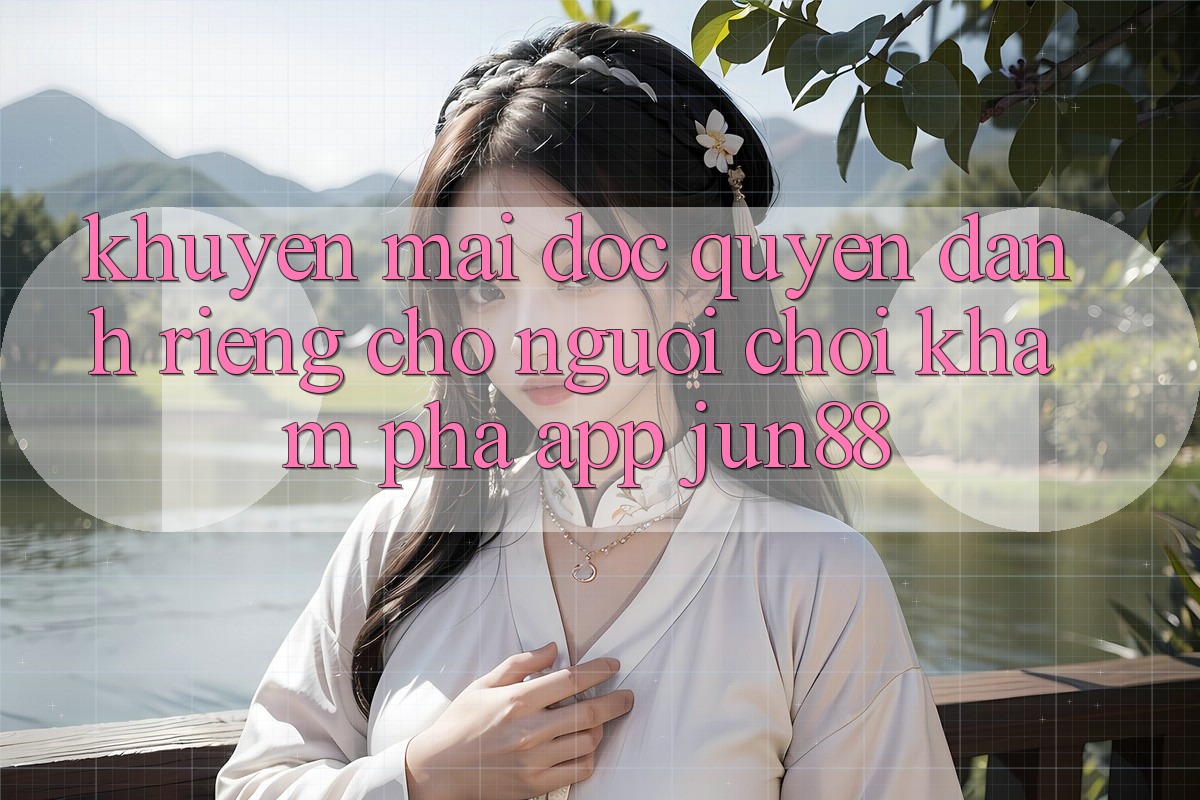 Khuyến Mãi Độc Quyền Dành Riêng Cho Người Chơi Khám phá App Jun88 Khuyến Mãi Độc Quyền Dành Riêng Cho Người Chơi Khám phá App Jun88